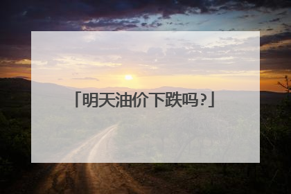 明天油价下跌吗?