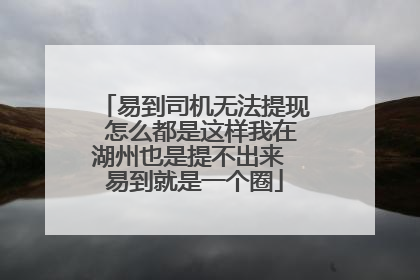 易到司机无法提现 怎么都是这样我在湖州也是提不出来 易到就是一个圈