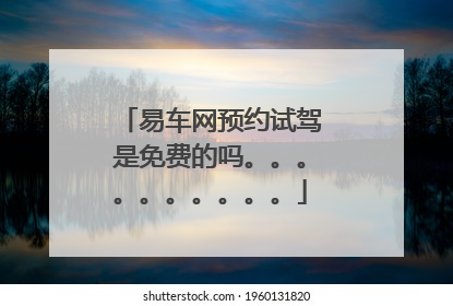 易车网预约试驾是免费的吗。。。。。。。。。。