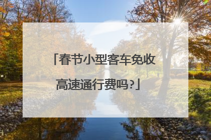 春节小型客车免收高速通行费吗?