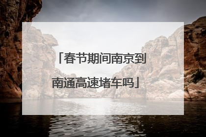 春节期间南京到南通高速堵车吗