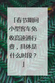 春节期间小型客车免收高速通行费，具体是什么时段？