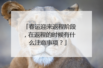 春运迎来返程阶段，在返程的时候有什么注意事项？