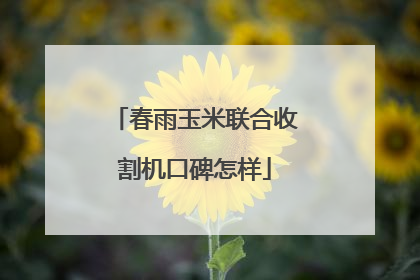 春雨玉米联合收割机口碑怎样
