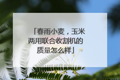 春雨小麦，玉米两用联合收割机的质量怎么样