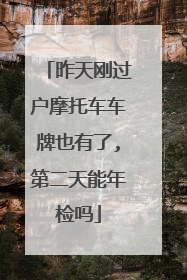 昨天刚过户摩托车车牌也有了,第二天能年检吗