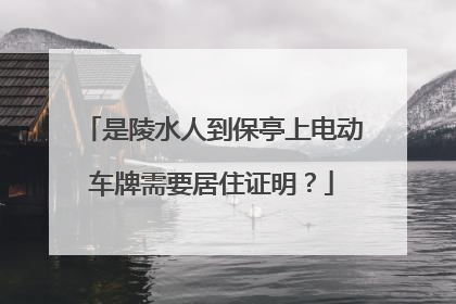 是陵水人到保亭上电动车牌需要居住证明？