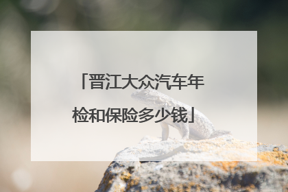 晋江大众汽车年检和保险多少钱