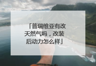 普瑞维亚有改天然气吗，改装后动力怎么样