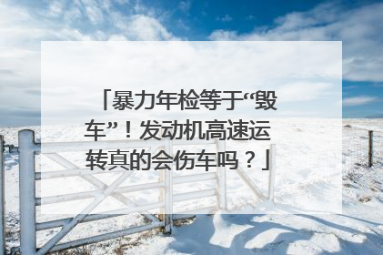 暴力年检等于“毁车”！发动机高速运转真的会伤车吗？