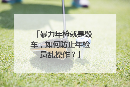 暴力年检就是毁车，如何防止年检员乱操作？