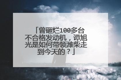 曾砸烂100多台不合格发动机，谭旭光是如何带领潍柴走到今天的？
