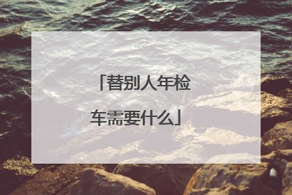 替别人年检车需要什么