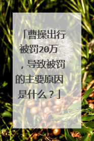 曹操出行被罚20万，导致被罚的主要原因是什么？