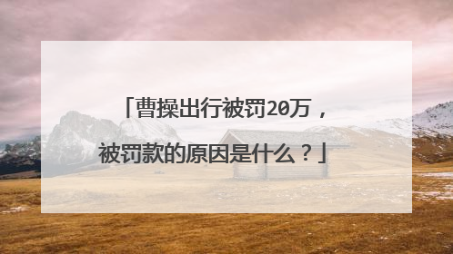 曹操出行被罚20万，被罚款的原因是什么？