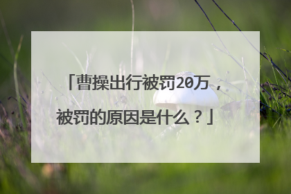 曹操出行被罚20万，被罚的原因是什么？