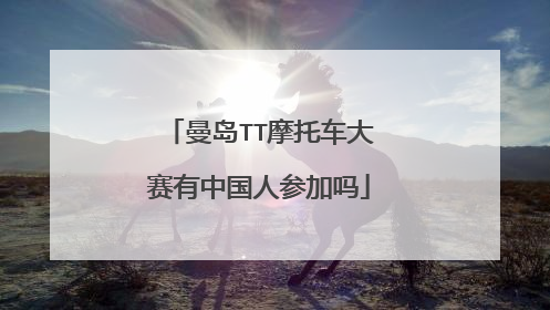 曼岛TT摩托车大赛有中国人参加吗