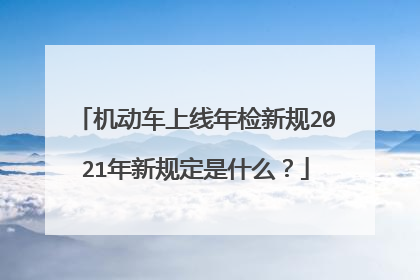 机动车上线年检新规2021年新规定是什么？