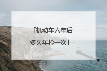 机动车六年后多久年检一次