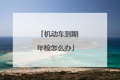 机动车到期年检怎么办