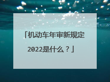 机动车年审新规定2022是什么？