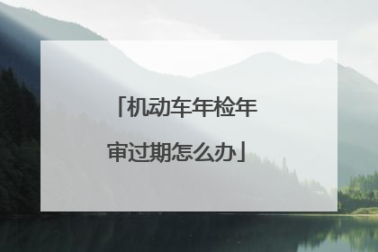机动车年检年审过期怎么办