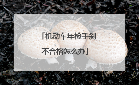 机动车年检手刹不合格怎么办