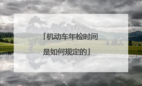 机动车年检时间是如何规定的
