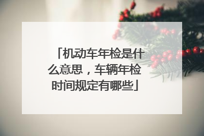 机动车年检是什么意思，车辆年检时间规定有哪些