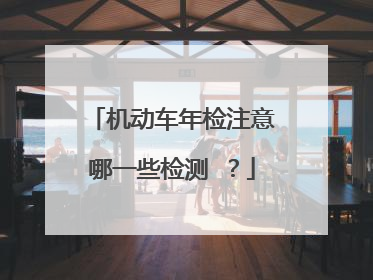机动车年检注意哪一些检测 ？