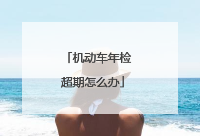 机动车年检超期怎么办