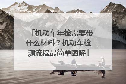 机动车年检需要带什么材料？机动车检测流程最简单图解