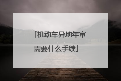 机动车异地年审需要什么手续