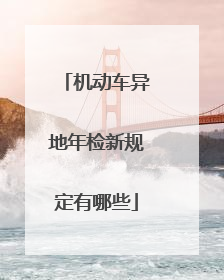 机动车异地年检新规定有哪些