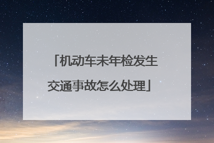 机动车未年检发生交通事故怎么处理