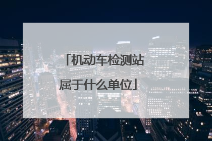 机动车检测站属于什么单位