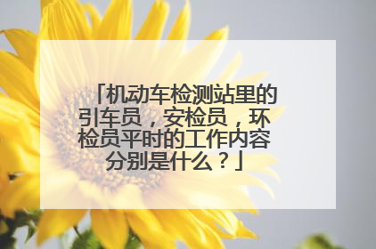 机动车检测站里的引车员，安检员，环检员平时的工作内容分别是什么？