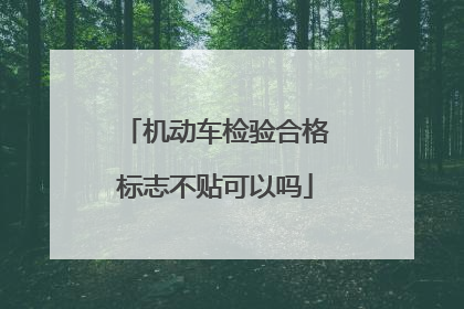 机动车检验合格标志不贴可以吗
