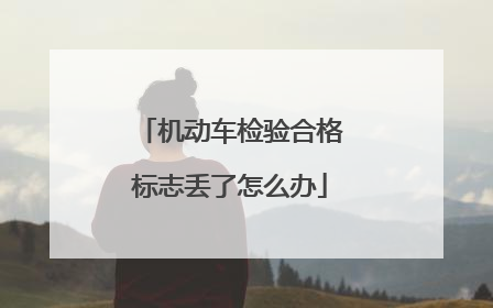 机动车检验合格标志丢了怎么办