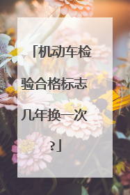 机动车检验合格标志几年换一次?