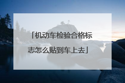 机动车检验合格标志怎么贴到车上去