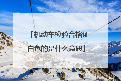 机动车检验合格证白色的是什么意思