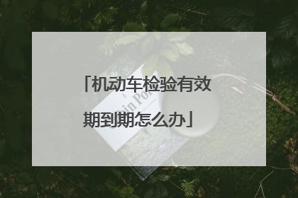 机动车检验有效期到期怎么办