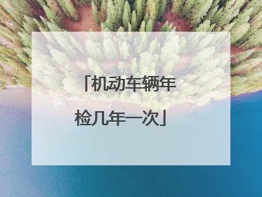 机动车辆年检几年一次