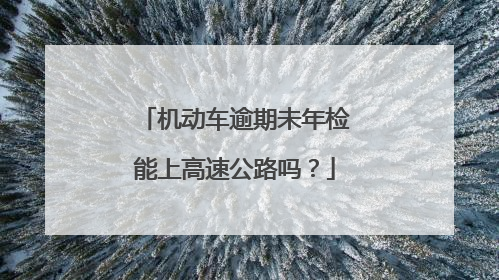 机动车逾期未年检能上高速公路吗？