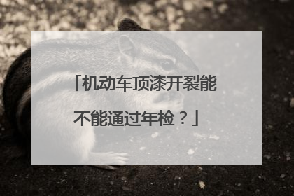 机动车顶漆开裂能不能通过年检？