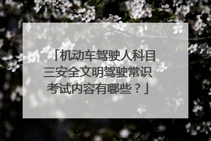 机动车驾驶人科目三安全文明驾驶常识考试内容有哪些？