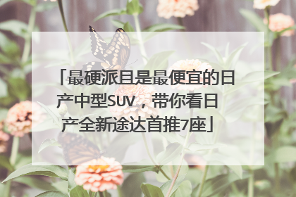 最硬派且是最便宜的日产中型SUV，带你看日产全新途达首推7座