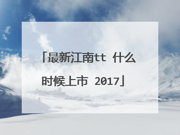 最新江南tt 什么时候上市 2017