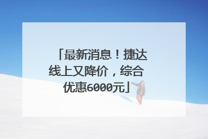 最新消息！捷达线上又降价，综合优惠6000元